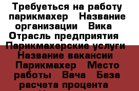 Требуеться на работу парикмахер › Название организации ­ Вика › Отрасль предприятия ­ Парикмахерские услуги › Название вакансии ­ Парикмахер › Место работы ­ Вача › База расчета процента ­ Наличные - Нижегородская обл., Вачский р-н, Вача пгт Работа » Вакансии   . Нижегородская обл.